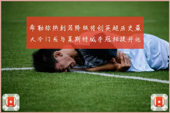 希勒称热刺若降级将创英超历史最大冷门或与莱斯特城夺冠相提并论
