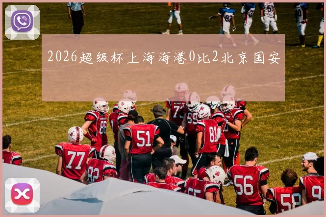 2026超级杯上海海港0比2北京国安