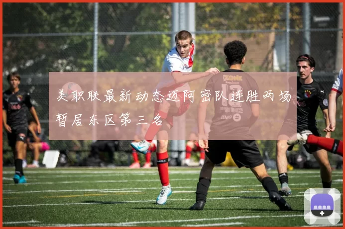 美职联最新动态迈阿密队连胜两场暂居东区第三名