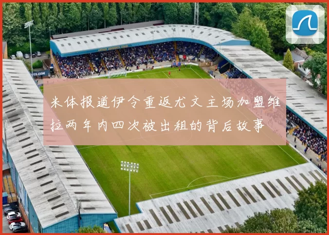 米体报道伊令重返尤文主场加盟维拉两年内四次被出租的背后故事
