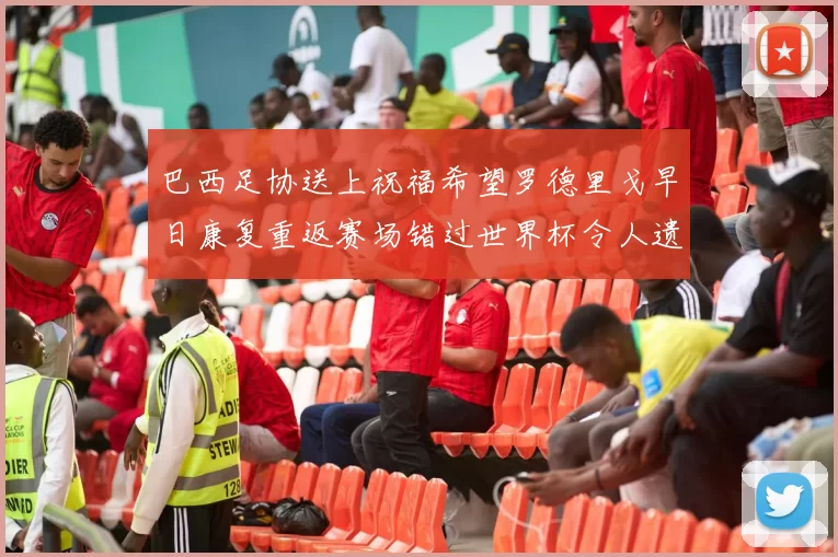巴西足协送上祝福希望罗德里戈早日康复重返赛场错过世界杯令人遗憾
