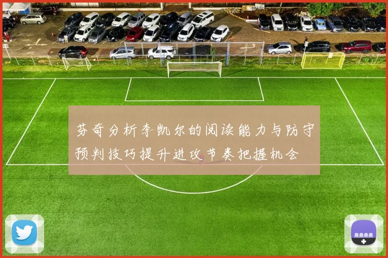 芬奇分析李凯尔的阅读能力与防守预判技巧提升进攻节奏把握机会