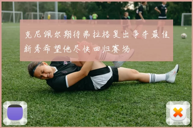 克尼佩尔期待弗拉格复出争夺最佳新秀希望他尽快回归赛场
