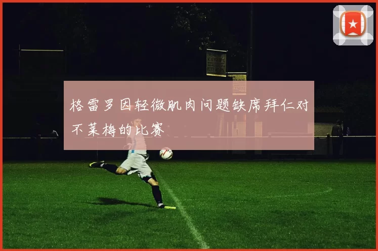 格雷罗因轻微肌肉问题缺席拜仁对不莱梅的比赛