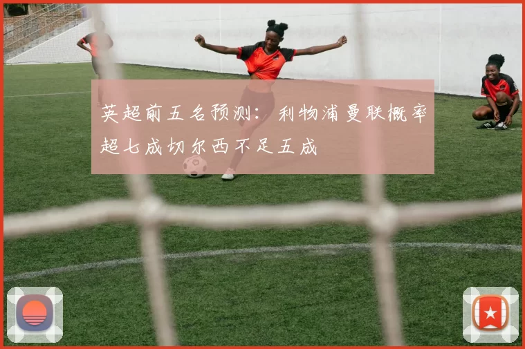 英超前五名预测：利物浦曼联概率超七成切尔西不足五成