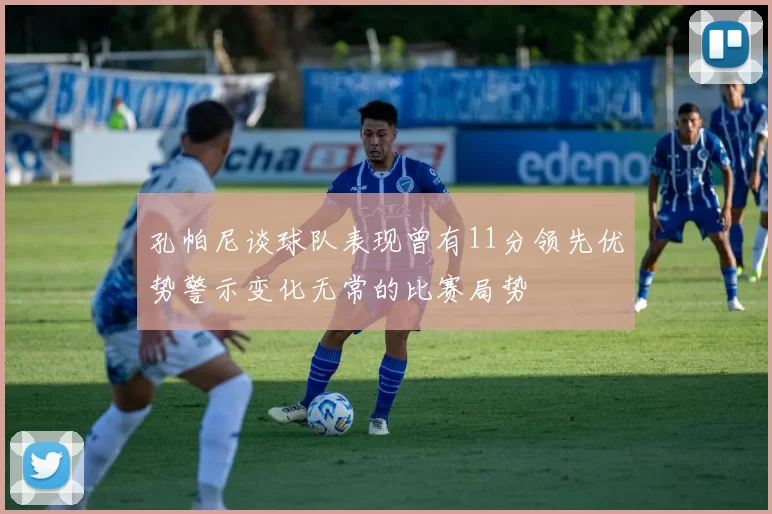 孔帕尼谈球队表现曾有11分领先优势警示变化无常的比赛局势