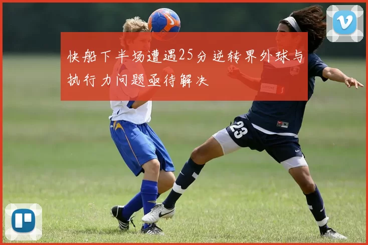快船下半场遭遇25分逆转界外球与执行力问题亟待解决