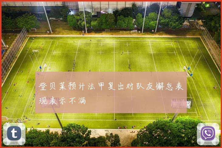 登贝莱预计法甲复出对队友懈怠表现表示不满