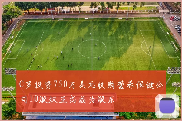 C罗投资750万美元收购营养保健公司10股权正式成为股东